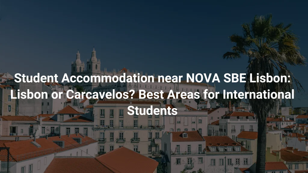 Student Accommodation near NOVA SBE Lisbon: Lisbon or Carcavelos? Best Areas for International Students